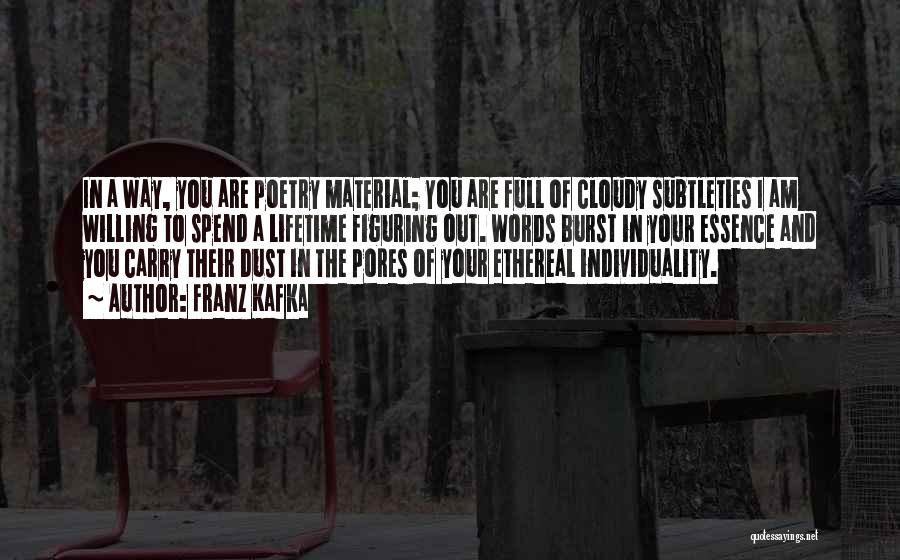Franz Kafka Quotes: In A Way, You Are Poetry Material; You Are Full Of Cloudy Subtleties I Am Willing To Spend A Lifetime
