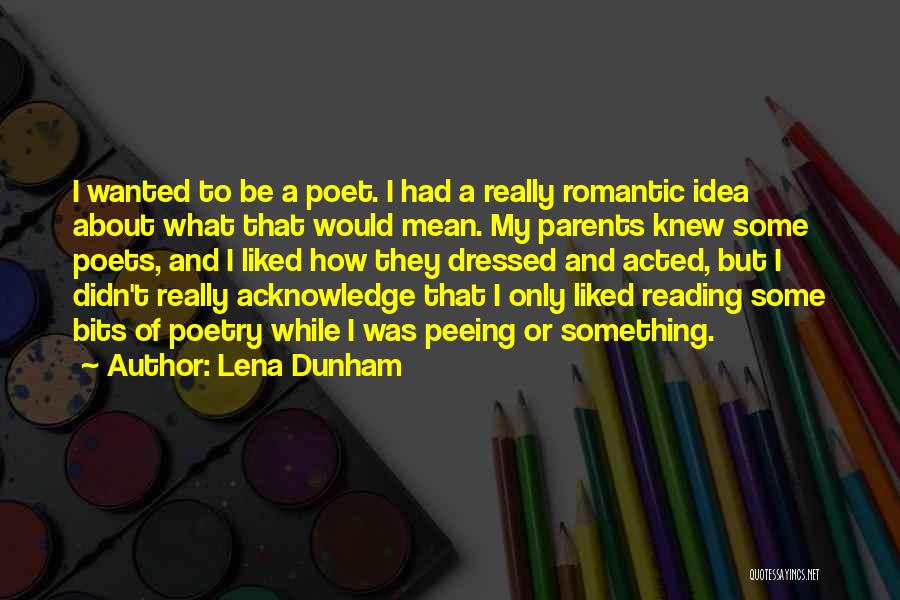 Lena Dunham Quotes: I Wanted To Be A Poet. I Had A Really Romantic Idea About What That Would Mean. My Parents Knew