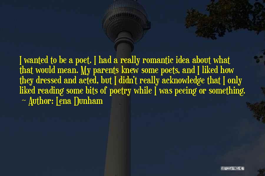 Lena Dunham Quotes: I Wanted To Be A Poet. I Had A Really Romantic Idea About What That Would Mean. My Parents Knew
