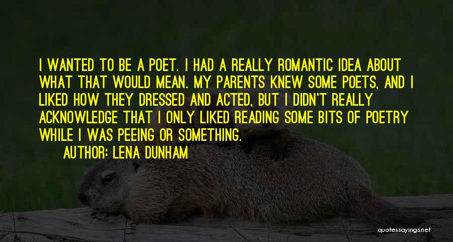 Lena Dunham Quotes: I Wanted To Be A Poet. I Had A Really Romantic Idea About What That Would Mean. My Parents Knew