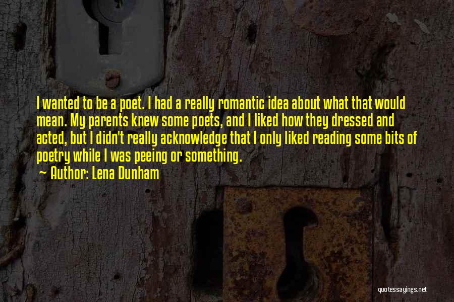 Lena Dunham Quotes: I Wanted To Be A Poet. I Had A Really Romantic Idea About What That Would Mean. My Parents Knew