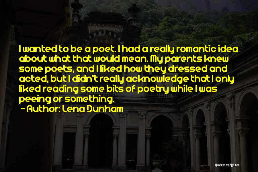 Lena Dunham Quotes: I Wanted To Be A Poet. I Had A Really Romantic Idea About What That Would Mean. My Parents Knew