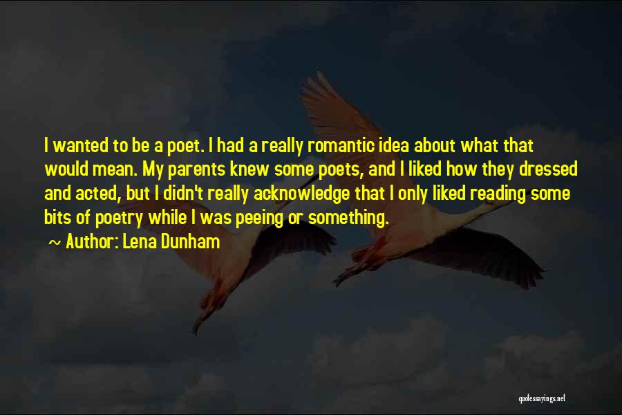 Lena Dunham Quotes: I Wanted To Be A Poet. I Had A Really Romantic Idea About What That Would Mean. My Parents Knew