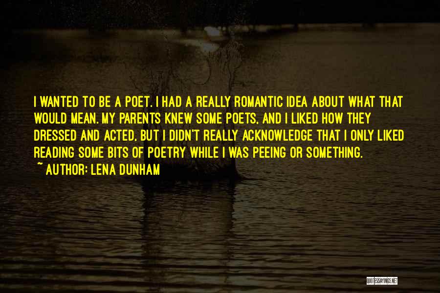 Lena Dunham Quotes: I Wanted To Be A Poet. I Had A Really Romantic Idea About What That Would Mean. My Parents Knew