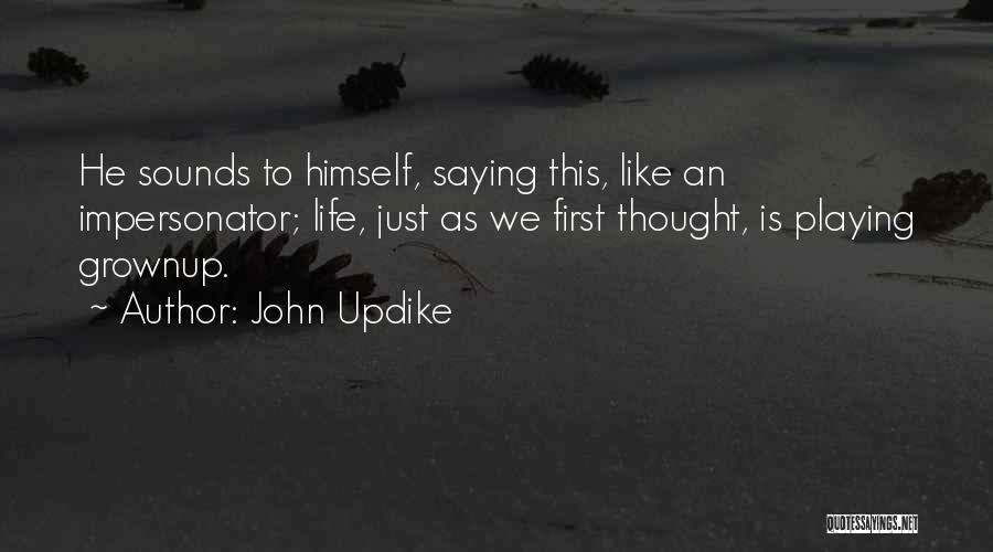 John Updike Quotes: He Sounds To Himself, Saying This, Like An Impersonator; Life, Just As We First Thought, Is Playing Grownup.