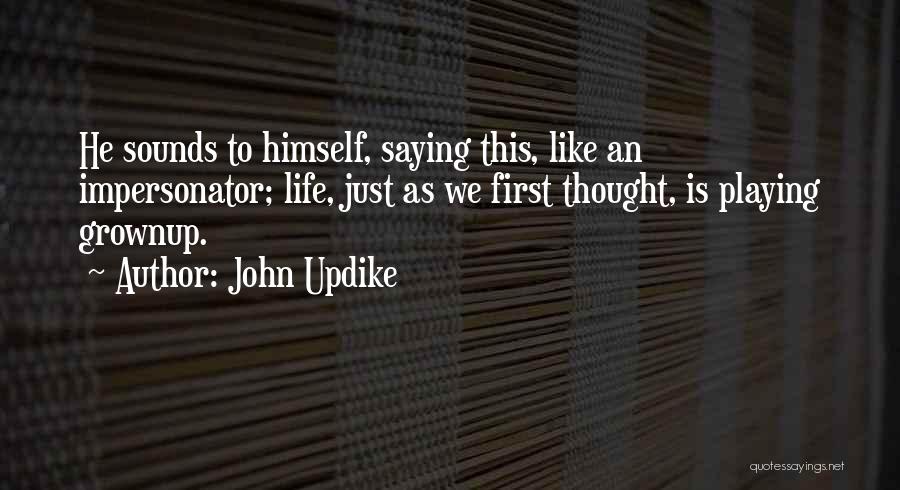 John Updike Quotes: He Sounds To Himself, Saying This, Like An Impersonator; Life, Just As We First Thought, Is Playing Grownup.