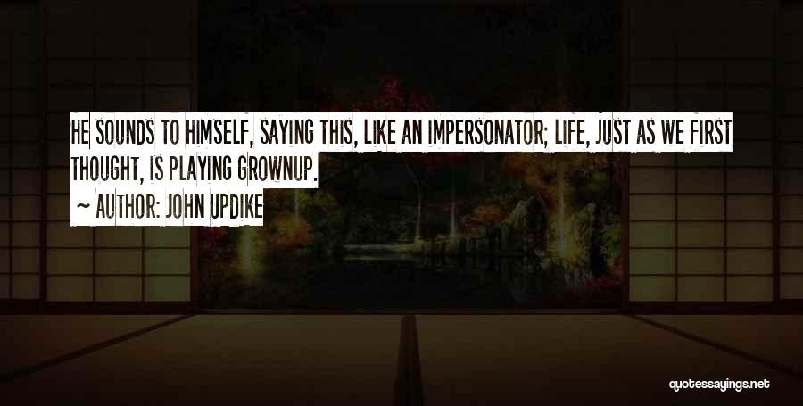 John Updike Quotes: He Sounds To Himself, Saying This, Like An Impersonator; Life, Just As We First Thought, Is Playing Grownup.