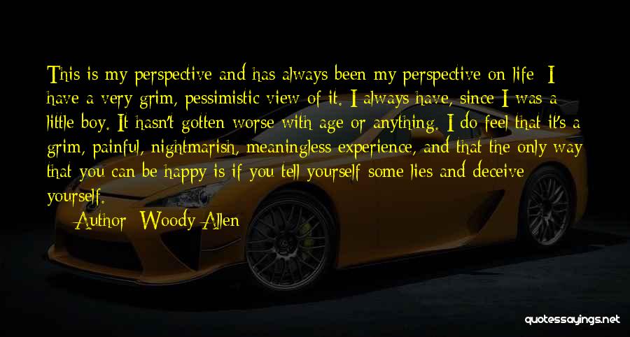 Woody Allen Quotes: This Is My Perspective And Has Always Been My Perspective On Life: I Have A Very Grim, Pessimistic View Of