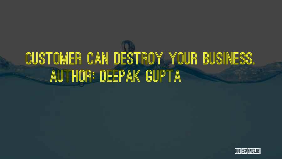 Deepak Gupta Quotes: Customer Can Destroy Your Business.