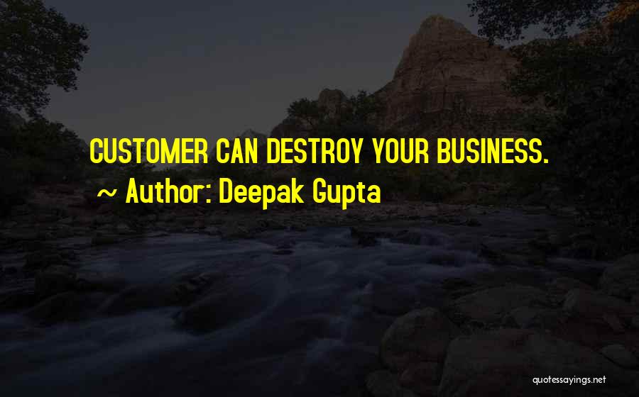 Deepak Gupta Quotes: Customer Can Destroy Your Business.