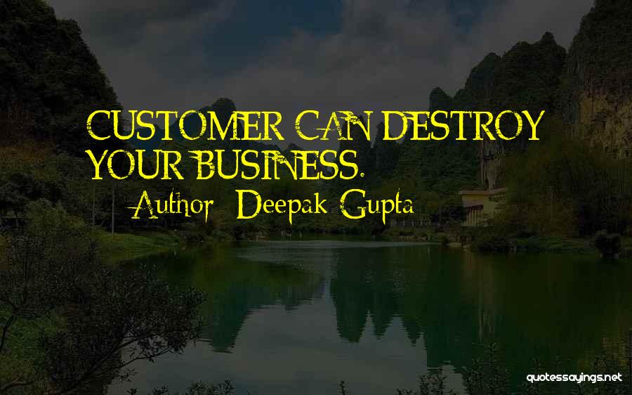 Deepak Gupta Quotes: Customer Can Destroy Your Business.