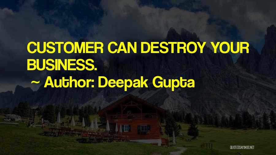 Deepak Gupta Quotes: Customer Can Destroy Your Business.