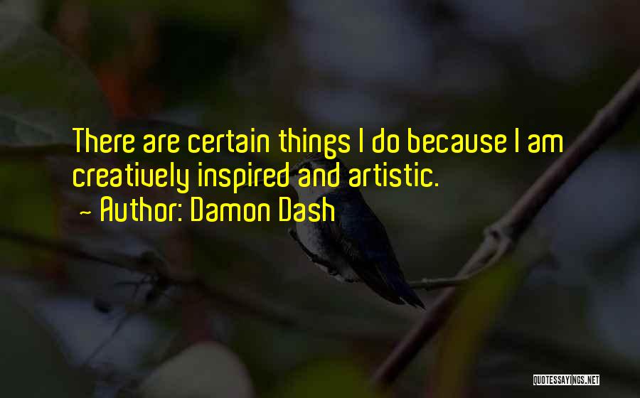 Damon Dash Quotes: There Are Certain Things I Do Because I Am Creatively Inspired And Artistic.