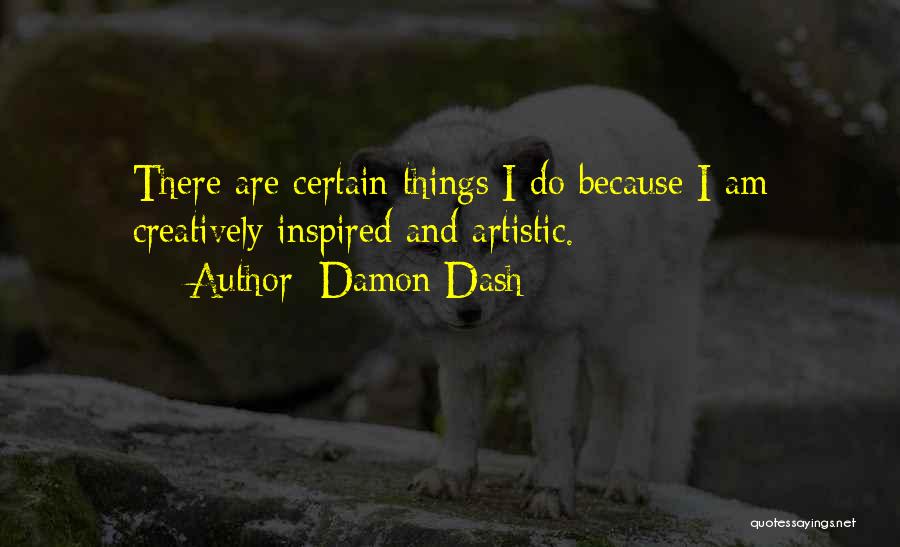 Damon Dash Quotes: There Are Certain Things I Do Because I Am Creatively Inspired And Artistic.