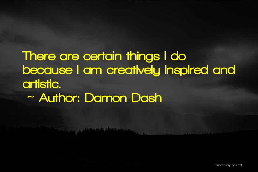 Damon Dash Quotes: There Are Certain Things I Do Because I Am Creatively Inspired And Artistic.