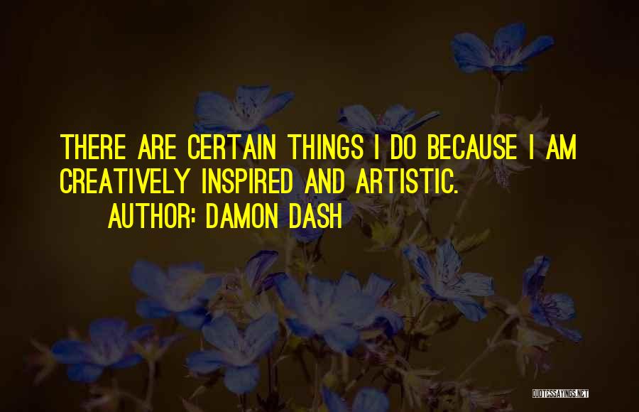 Damon Dash Quotes: There Are Certain Things I Do Because I Am Creatively Inspired And Artistic.