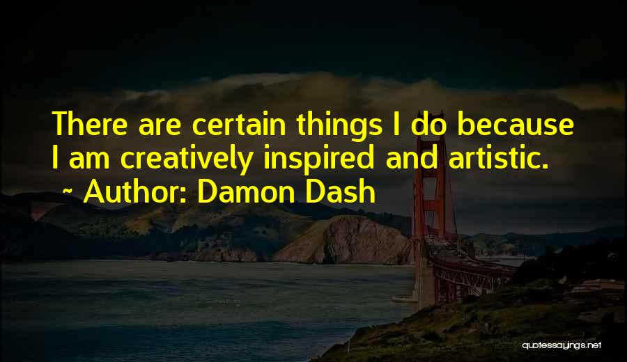 Damon Dash Quotes: There Are Certain Things I Do Because I Am Creatively Inspired And Artistic.