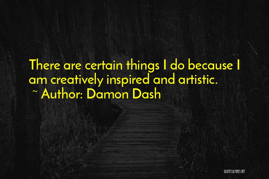 Damon Dash Quotes: There Are Certain Things I Do Because I Am Creatively Inspired And Artistic.
