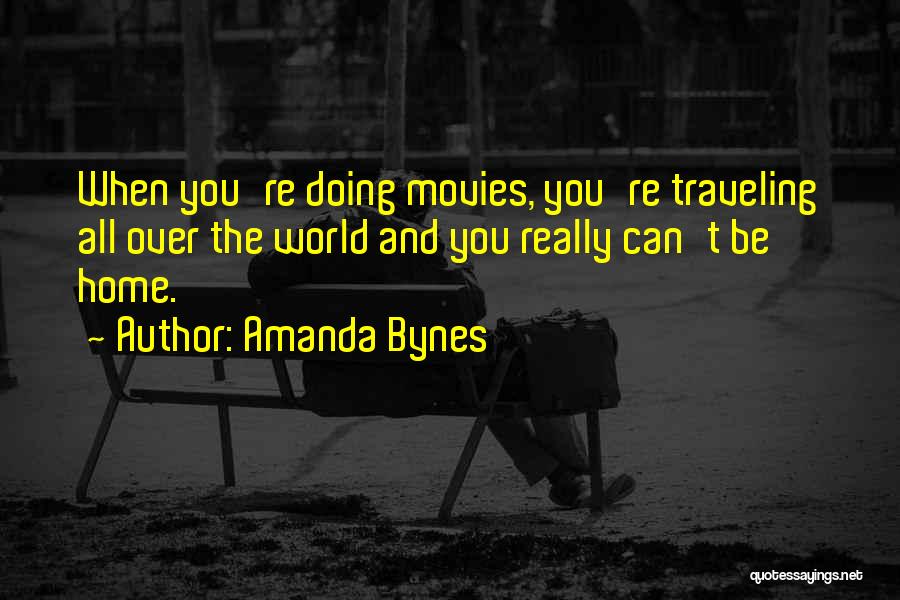 Amanda Bynes Quotes: When You're Doing Movies, You're Traveling All Over The World And You Really Can't Be Home.