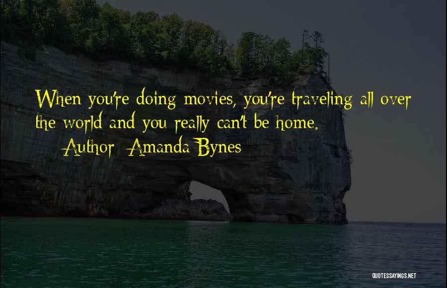 Amanda Bynes Quotes: When You're Doing Movies, You're Traveling All Over The World And You Really Can't Be Home.