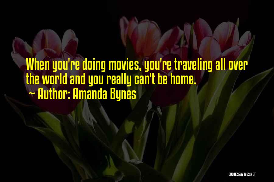 Amanda Bynes Quotes: When You're Doing Movies, You're Traveling All Over The World And You Really Can't Be Home.