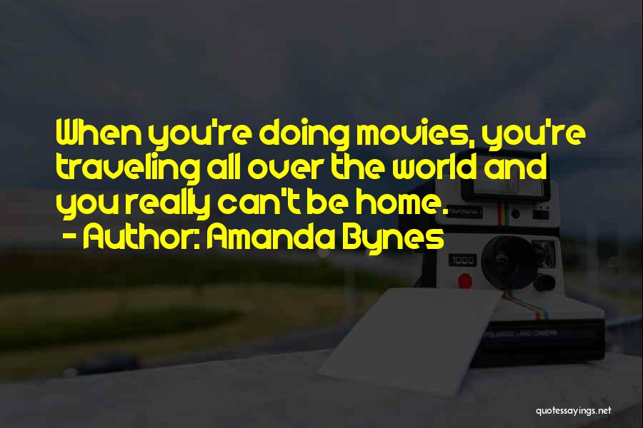 Amanda Bynes Quotes: When You're Doing Movies, You're Traveling All Over The World And You Really Can't Be Home.