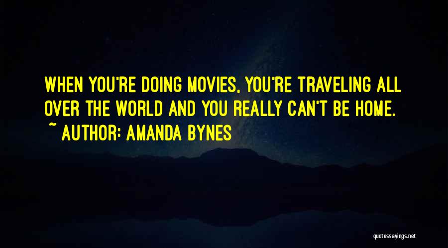 Amanda Bynes Quotes: When You're Doing Movies, You're Traveling All Over The World And You Really Can't Be Home.