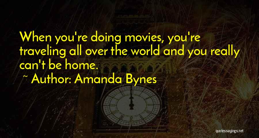 Amanda Bynes Quotes: When You're Doing Movies, You're Traveling All Over The World And You Really Can't Be Home.