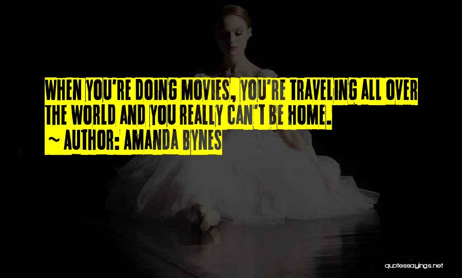 Amanda Bynes Quotes: When You're Doing Movies, You're Traveling All Over The World And You Really Can't Be Home.