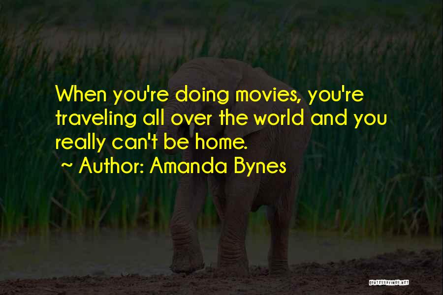 Amanda Bynes Quotes: When You're Doing Movies, You're Traveling All Over The World And You Really Can't Be Home.