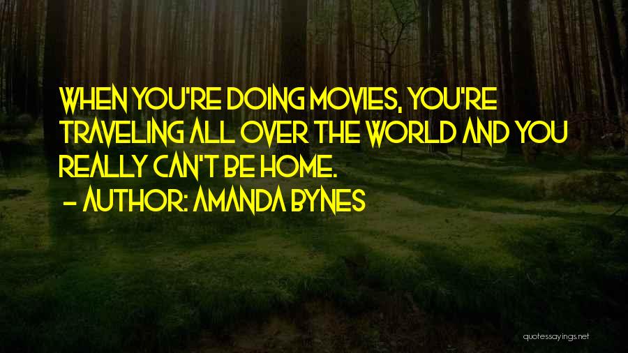 Amanda Bynes Quotes: When You're Doing Movies, You're Traveling All Over The World And You Really Can't Be Home.