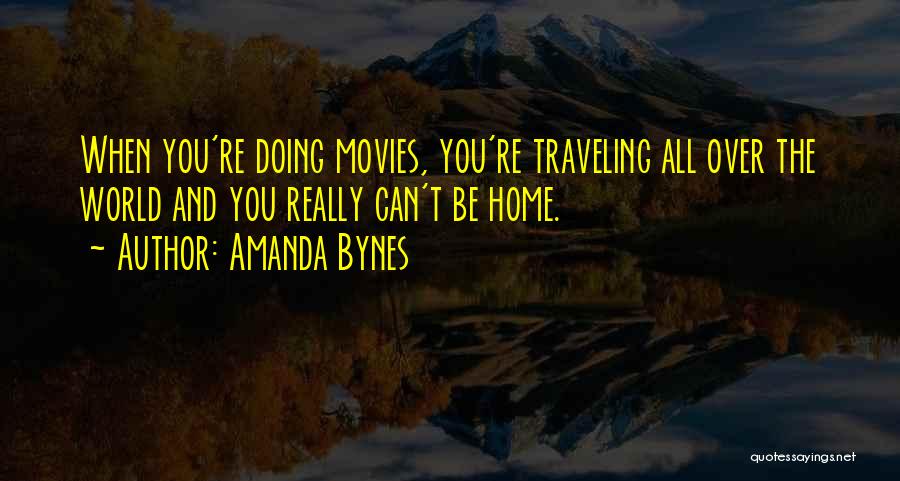 Amanda Bynes Quotes: When You're Doing Movies, You're Traveling All Over The World And You Really Can't Be Home.
