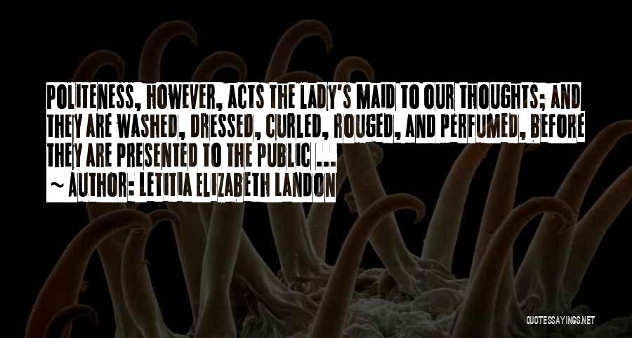 Letitia Elizabeth Landon Quotes: Politeness, However, Acts The Lady's Maid To Our Thoughts; And They Are Washed, Dressed, Curled, Rouged, And Perfumed, Before They