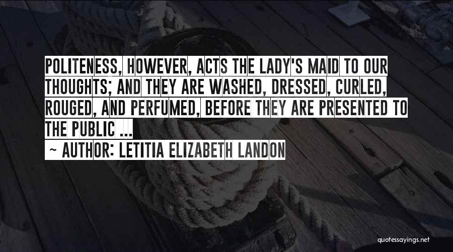 Letitia Elizabeth Landon Quotes: Politeness, However, Acts The Lady's Maid To Our Thoughts; And They Are Washed, Dressed, Curled, Rouged, And Perfumed, Before They