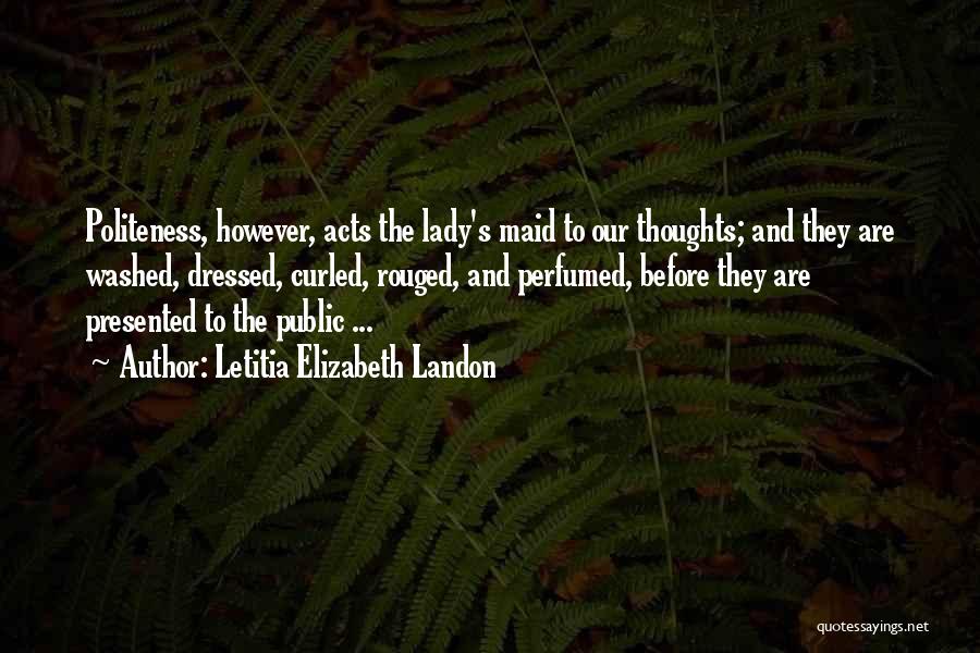 Letitia Elizabeth Landon Quotes: Politeness, However, Acts The Lady's Maid To Our Thoughts; And They Are Washed, Dressed, Curled, Rouged, And Perfumed, Before They