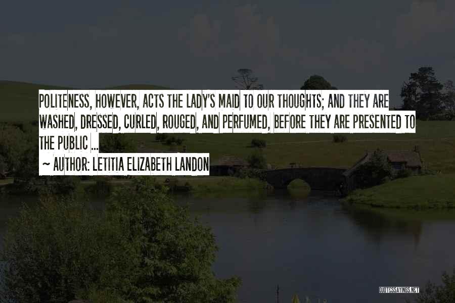 Letitia Elizabeth Landon Quotes: Politeness, However, Acts The Lady's Maid To Our Thoughts; And They Are Washed, Dressed, Curled, Rouged, And Perfumed, Before They