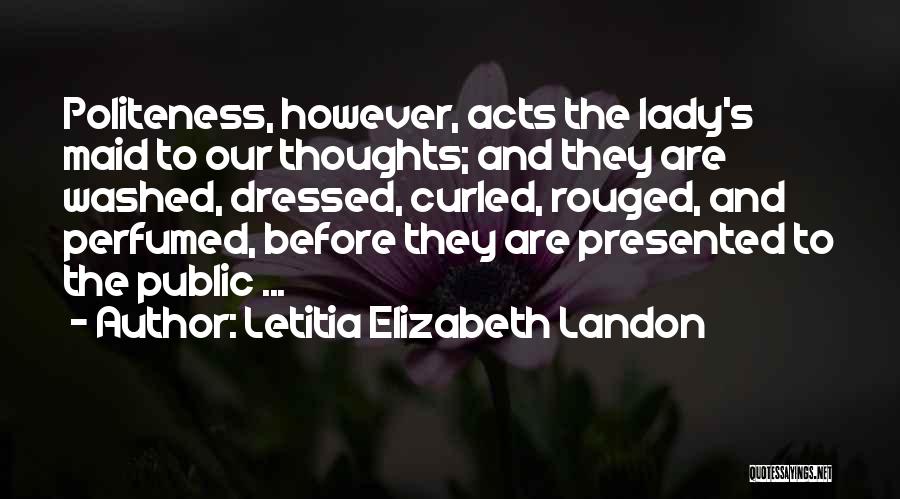 Letitia Elizabeth Landon Quotes: Politeness, However, Acts The Lady's Maid To Our Thoughts; And They Are Washed, Dressed, Curled, Rouged, And Perfumed, Before They