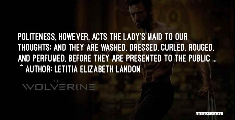 Letitia Elizabeth Landon Quotes: Politeness, However, Acts The Lady's Maid To Our Thoughts; And They Are Washed, Dressed, Curled, Rouged, And Perfumed, Before They