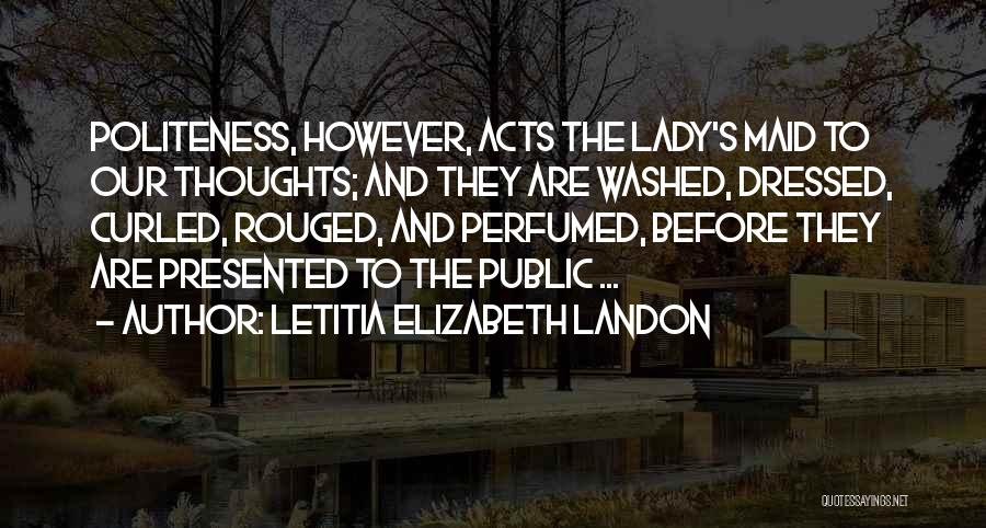 Letitia Elizabeth Landon Quotes: Politeness, However, Acts The Lady's Maid To Our Thoughts; And They Are Washed, Dressed, Curled, Rouged, And Perfumed, Before They