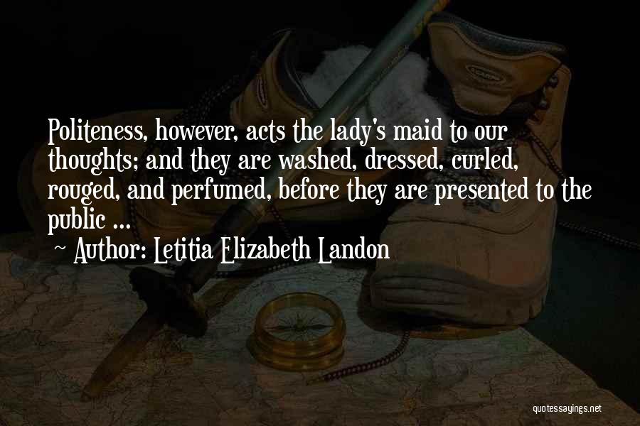 Letitia Elizabeth Landon Quotes: Politeness, However, Acts The Lady's Maid To Our Thoughts; And They Are Washed, Dressed, Curled, Rouged, And Perfumed, Before They