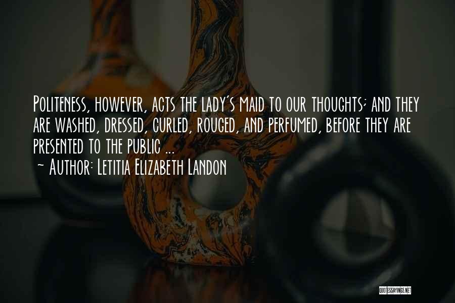 Letitia Elizabeth Landon Quotes: Politeness, However, Acts The Lady's Maid To Our Thoughts; And They Are Washed, Dressed, Curled, Rouged, And Perfumed, Before They
