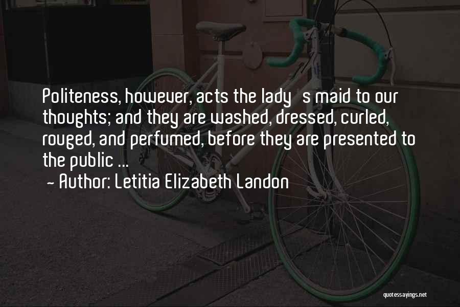Letitia Elizabeth Landon Quotes: Politeness, However, Acts The Lady's Maid To Our Thoughts; And They Are Washed, Dressed, Curled, Rouged, And Perfumed, Before They
