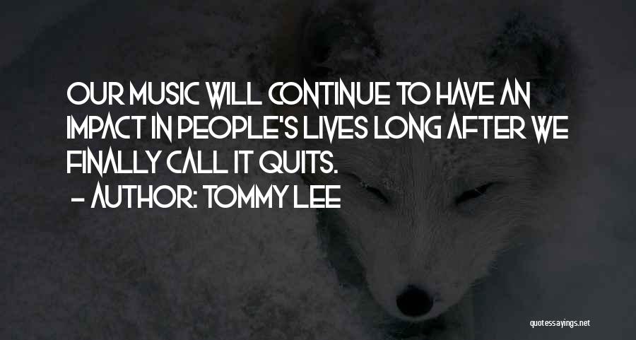 Tommy Lee Quotes: Our Music Will Continue To Have An Impact In People's Lives Long After We Finally Call It Quits.