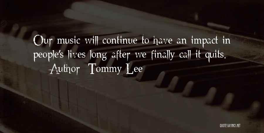 Tommy Lee Quotes: Our Music Will Continue To Have An Impact In People's Lives Long After We Finally Call It Quits.