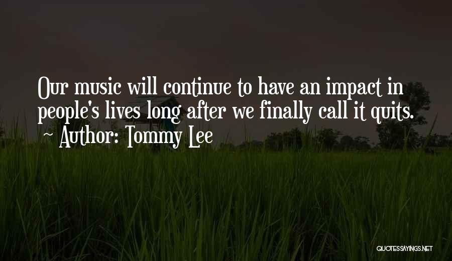 Tommy Lee Quotes: Our Music Will Continue To Have An Impact In People's Lives Long After We Finally Call It Quits.