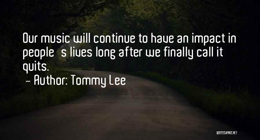 Tommy Lee Quotes: Our Music Will Continue To Have An Impact In People's Lives Long After We Finally Call It Quits.