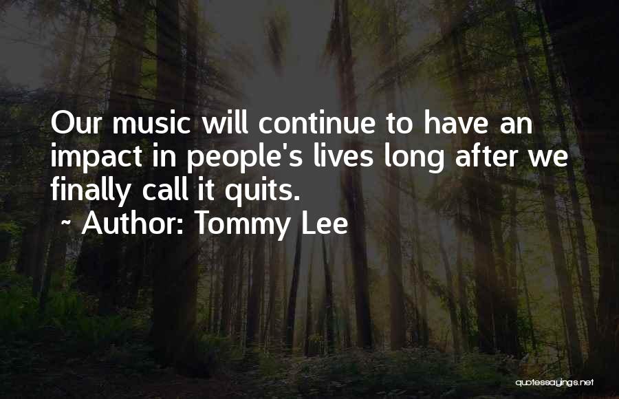 Tommy Lee Quotes: Our Music Will Continue To Have An Impact In People's Lives Long After We Finally Call It Quits.