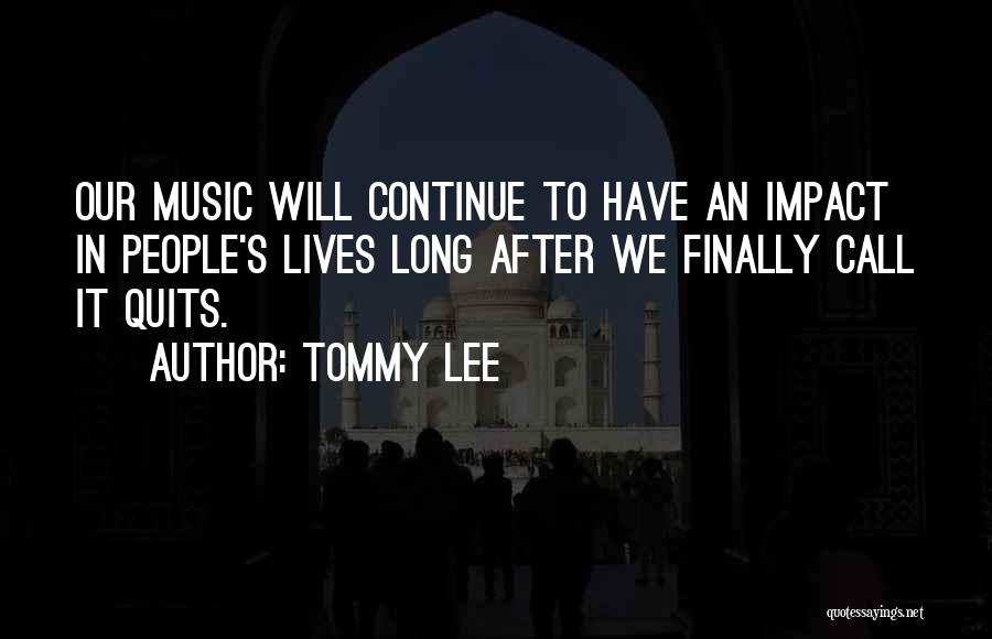 Tommy Lee Quotes: Our Music Will Continue To Have An Impact In People's Lives Long After We Finally Call It Quits.