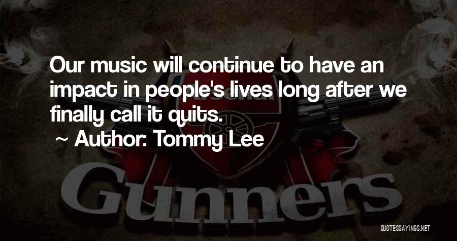 Tommy Lee Quotes: Our Music Will Continue To Have An Impact In People's Lives Long After We Finally Call It Quits.