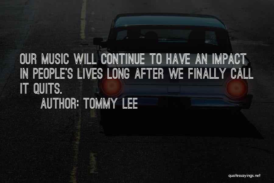 Tommy Lee Quotes: Our Music Will Continue To Have An Impact In People's Lives Long After We Finally Call It Quits.